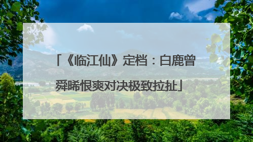 《临江仙》定档：白鹿曾舜晞恨爽对决极致拉扯