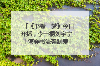 《书卷一梦》今日开播，李一桐刘宇宁上演穿书流强制爱