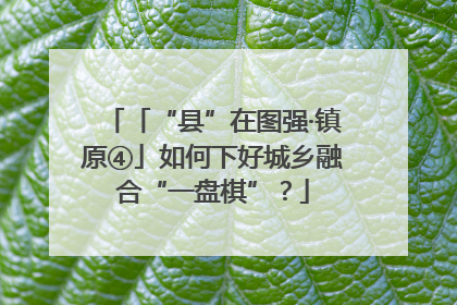 「“县”在图强·镇原④」如何下好城乡融合“一盘棋”？