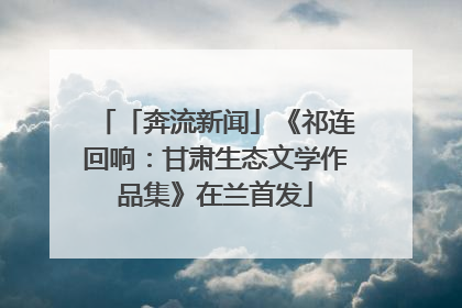 「奔流新闻」《祁连回响：甘肃生态文学作品集》在兰首发