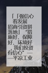 「强信心 看发展 招商引资拼落地」“措施好、保障好、环境好，我们投资有信心”——平凉工业园区医药原料绿色制造项目见闻