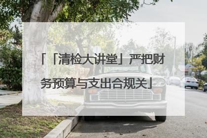 「清检大讲堂」严把财务预算与支出合规关