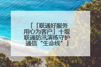 「联通好服务 用心为客户」十堰联通防汛演练守护通信“生命线”