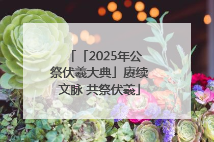 「2025年公祭伏羲大典」赓续文脉 共祭伏羲