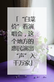 “白菜价”看演唱会，这个地方的惠民演出“声”入千万家