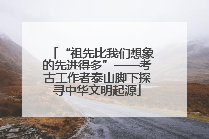 “祖先比我们想象的先进得多”——考古工作者泰山脚下探寻中华文明起源