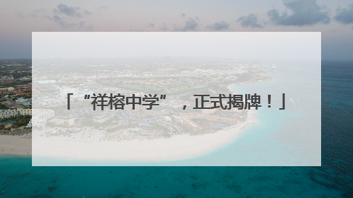 “祥榕中学”，正式揭牌！