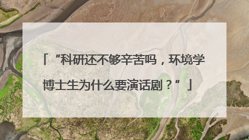“科研还不够辛苦吗，环境学博士生为什么要演话剧？”