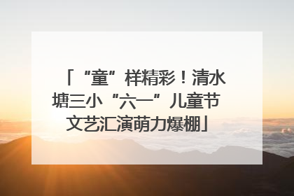 “童”样精彩！清水塘三小“六一”儿童节文艺汇演萌力爆棚