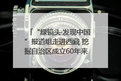 “绿镜头·发现中国”报道组走进西藏 挖掘自治区成立60年来生动气象故事
