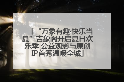 “万象有趣·快乐当夏”吉象阁开启夏日欢乐季 公益观影与原创IP首秀温暖全城