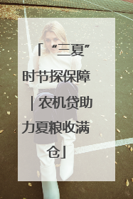 “三夏”时节探保障｜农机贷助力夏粮收满仓