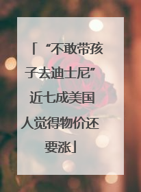 “不敢带孩子去迪士尼” 近七成美国人觉得物价还要涨