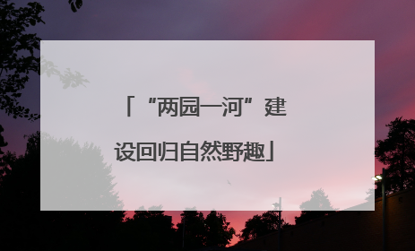 “两园一河”建设回归自然野趣