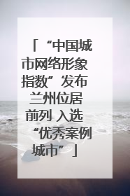 “中国城市网络形象指数”发布 兰州位居前列 入选“优秀案例城市”