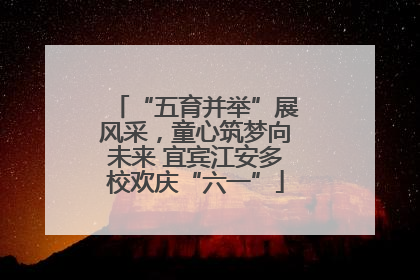 “五育并举”展风采，童心筑梦向未来 宜宾江安多校欢庆“六一”