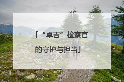 “卓吉”检察官的守护与担当