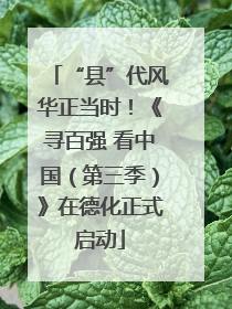 “县”代风华正当时！《寻百强 看中国（第三季）》在德化正式启动