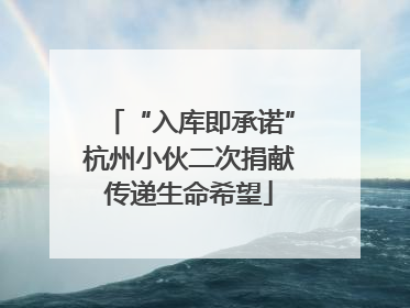 “入库即承诺”杭州小伙二次捐献传递生命希望