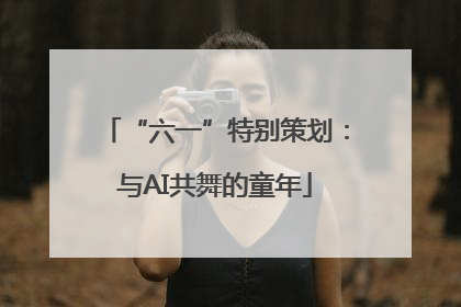 “六一”特别策划：与AI共舞的童年