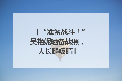 “准备战斗！”吴艳妮晒备战照，大长腿吸睛