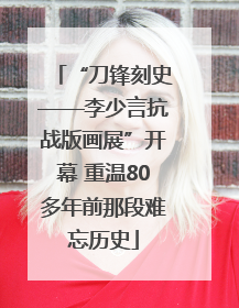 “刀锋刻史——李少言抗战版画展”开幕 重温80多年前那段难忘历史