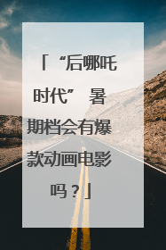 “后哪吒时代” 暑期档会有爆款动画电影吗？