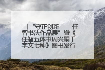 “守正创新——任智书法作品展”暨《任智五体书周兴嗣千字文七种》图书发行仪式在京举