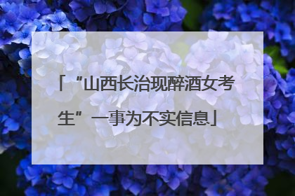 “山西长治现醉酒女考生”一事为不实信息
