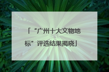 “广州十大文物地标”评选结果揭晓