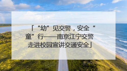 “幼”见交警，安全“童”行——南京江宁交警走进校园宣讲交通安全