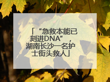 “急救本能已刻进DNA”，湖南长沙一名护士街头救人