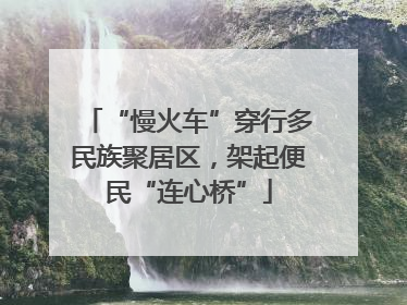 “慢火车”穿行多民族聚居区，架起便民“连心桥”