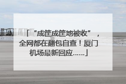 “成筐成筐地被收”，全网都在翻包自查！厦门机场最新回应……