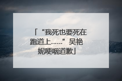 “我死也要死在跑道上……”吴艳妮哽咽道歉