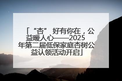 “杏” 好有你在，公益暖人心——2025 年第二届低保家庭杏树公益认领活动开启