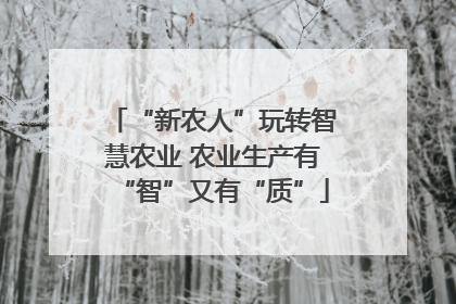 “新农人”玩转智慧农业 农业生产有“智”又有“质”