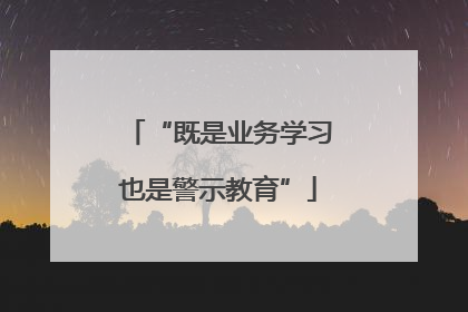 “既是业务学习也是警示教育”