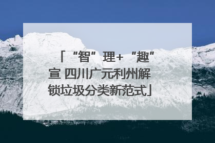 “智”理+“趣”宣 四川广元利州解锁垃圾分类新范式