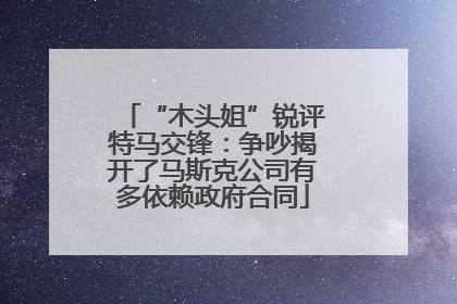 “木头姐”锐评特马交锋：争吵揭开了马斯克公司有多依赖政府合同