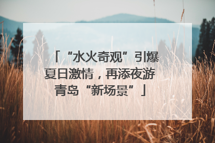 “水火奇观”引爆夏日激情，再添夜游青岛“新场景”