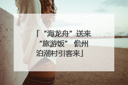 “海龙舟”送来“旅游饭” 儋州泊潮村引客来