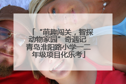 “萌趣闯关，智探动物家园”奇遇记 青岛淮阳路小学一二年级项目化乐考