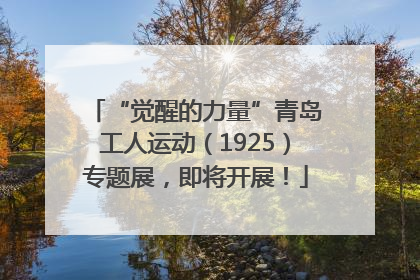 “觉醒的力量”青岛工人运动（1925）专题展，即将开展！
