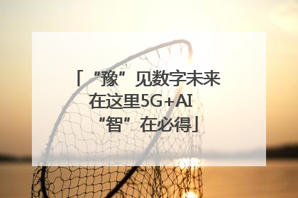 “豫”见数字未来 在这里5G+AI“智”在必得