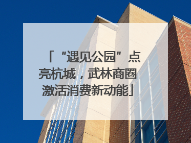 “遇见公园”点亮杭城，武林商圈激活消费新动能