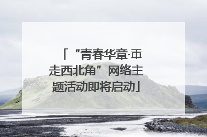 “青春华章·重走西北角”网络主题活动即将启动