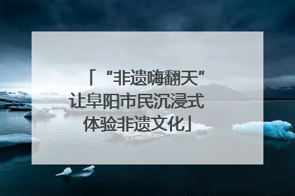 “非遗嗨翻天”让阜阳市民沉浸式体验非遗文化