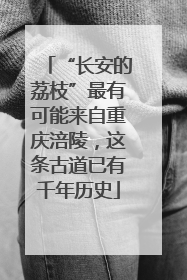 “长安的荔枝”最有可能来自重庆涪陵，这条古道已有千年历史