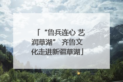 “鲁兵连心 艺润草湖” 齐鲁文化走进新疆草湖